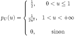 p_U(u) =\left\{\begin{matrix} \frac{1}{2}, & 0 < u \le 1 \\ \\ \frac {1}{2u^2}, & 1 < u < +\infty \\ \\ 0, & \mbox{sinon}\end{matrix}\right. 