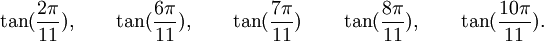  \tan(\frac{2\pi}{11}), \qquad \tan(\frac{6\pi}{11}), \qquad \tan(\frac{7\pi}{11}) \qquad  \tan(\frac{8\pi}{11}), \qquad  \tan(\frac{10\pi}{11}). ~