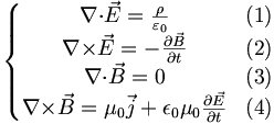 \left\{\begin{matrix}
\nabla{\cdot}\vec{E}=\frac{\rho}{\varepsilon_0} & (1)\\
\nabla{\times}\vec{E}=-\frac{{\partial}\vec{B}}{{\partial}{t}} & (2)\\
\nabla{\cdot}\vec{B}=0 & (3)\\
\nabla{\times}\vec{B}=\mu_0\vec{j}+\epsilon_0\mu_0\frac{{\partial}\vec{E}}{{\partial}t} & (4)
\end{matrix}\right.