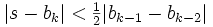  |s-b_k| < \begin{matrix} \frac12 \end{matrix} |b_{k-1} - b_{k-2}| 
