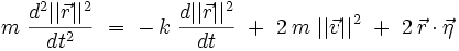 
m \ \frac{d^2 ||\vec{r}||^2}{dt^2} \ = \ - \, k \ \frac{d ||\vec{r}||^2}{dt} \ + \ 2 \, m \ ||\vec{v}||^2 \ + \ 2 \, \vec{r} \cdot \vec{\eta}
