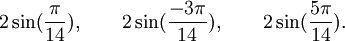  2\sin(\frac{\pi}{14}), \qquad 2\sin(\frac{-3\pi}{14}), \qquad 2\sin(\frac{5\pi}{14}). ~