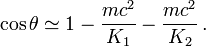 \cos\theta \simeq 1 - \frac{mc^2}{K_1}- \frac{mc^2}{K_2}\,.