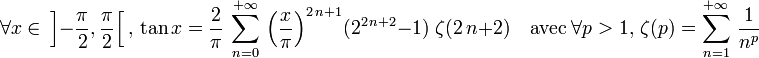 \forall x\in\, \left]-\frac{\pi}{2},\frac{\pi}{2}\right[,\, \tan x= \frac{2}{\pi}\, \sum_{n=0}^{+{\infty}}\,{\left({\frac{x}{\pi}}\right)}^{2\,n+1}(2^{2\,n+2}-1)\;\zeta (2\,n+2)\quad \text{avec}\; \forall p>1,\,\zeta(p)=\sum_{n=1}^{+{\infty}}\,\frac{1}{n^p}
