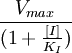 \frac{V_{max}}{(1+\frac{[I]}{K_I})}