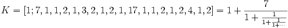 K = [1; 7, 1, 1, 2, 1, 3, 2, 1, 2, 1, 17, 1, 1, 2, 1, 2, 4, 1, 2] = 1 + \frac{7}{1 + \frac{1}{1 + \frac{1}{1 + \cdots}}}