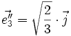 \vec{e''_3} = \sqrt{\frac{2}{3}} \cdot \vec{j}