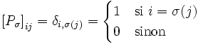 \left[P_\sigma\right]_{ij}=\delta_{i,\sigma(j)}=\begin{cases} 1 & \hbox {si } i=\sigma(j)\\
0&\hbox{sinon}\end{cases}