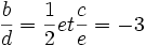  \qquad \frac{b}{d} = \frac{1}{2} et \frac{c}{e} = -3 