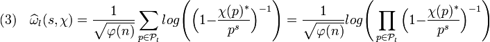 (3) \quad \widehat \omega_{l} (s, \chi) =\frac1{\sqrt {\varphi (n)}}\sum_{p \in \mathcal P_l} log \Bigg( \Big( 1 - \frac {\chi (p)^*}{p^s} \Big)^{-1} \Bigg) = \frac1{\sqrt {\varphi (n)}} log \Bigg( \prod_{p \in \mathcal P_l} \Big( 1 - \frac {\chi (p)^*}{p^s} \Big)^{-1} \Bigg) 