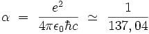 \alpha \ = \ \frac{e^2}{4 \pi \epsilon_0 \hbar c} \ \simeq \ \frac{1}{137,04}