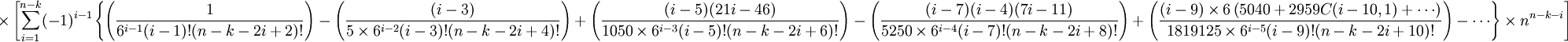  \times \left [ \sum_{i=1}^{n-k} (-1)^{i-1} \left \{
               \left ( \frac{1}{6^{i-1} (i-1)! (n-k-2i+2)!} \right ) 
             - \left ( \frac{(i-3)}{5 \times 6^{i-2} (i-3)! (n-k-2i+4)!} \right ) 
             + \left ( \frac{(i-5)(21i-46)}{1050 \times 6^{i-3} (i-5)! (n-k-2i+6)! }\right )
             - \left ( \frac{(i-7)(i-4)(7i-11)}{5250 \times 6^{i-4} (i-7)! (n-k-2i+8)!} \right )
             + \left ( \frac{(i-9) \times 6 \left ( 5040+2959 C(i-10,1) + \cdots \right ) }
                            {1819125 \times 6^{i-5} (i-9)! (n-k-2i+10)!} \right )
             - \cdots
               \right \}
               \times n^{n-k-i} \right ]
