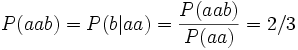 P(aab) = P(b|aa) = \frac{P(aab)}{P(aa)} = 2/3