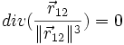  div (\frac{\vec{r}_{12}}{\|\vec{r}_{12}\|^3})  = 0 