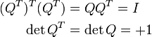 \begin{align} (Q^T)^T (Q^T) &{}= Q Q^T = I\\ \det Q^T &{}= \det Q = +1 \end{align}