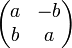 
\left(
  \begin{matrix}
    a  & -b \\
    b & a \\
   \end{matrix}
\right)
