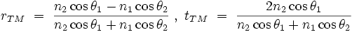  r_{TM} \ = \ \frac{n_{2} \cos \theta_{1} - n_{1} \cos \theta_{2}}{n_{2} \cos \theta_{1} + n_{1} \cos \theta_{2}} \ , \ t_{TM} \ = \ \frac{2n_{2} \cos \theta_{1}}{n_{2} \cos \theta_{1} + n_{1} \cos \theta_{2}} 