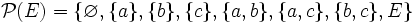 \mathcal{P}(E) = \{\varnothing, \{a\}, \{b\}, \{c\}, \{a, b\}, \{a, c\}, \{b, c\}, E\}