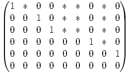 
\begin{pmatrix}
1 & * & 0 & 0 & * & * & 0 & * & 0 \\
0 & 0 & 1 & 0 & * & * & 0 & * & 0 \\
0 & 0 & 0 & 1 & * & * & 0 & * & 0 \\ 
0 & 0 & 0 & 0 & 0 & 0 & 1 & * & 0 \\ 
0 & 0 & 0 & 0 & 0 & 0 & 0 & 0 & 1 \\ 
0 & 0 & 0 & 0 & 0 & 0 & 0 & 0 & 0 
\end{pmatrix}
