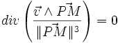  div \left(\frac{\vec v \wedge\vec {PM}}{\|\vec {PM}\|^3}\right)  = 0 
