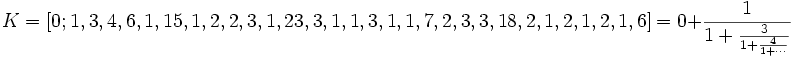 K = [0; 1, 3, 4, 6, 1, 15, 1, 2, 2, 3, 1, 23, 3, 1, 1, 3, 1, 1, 7, 2, 3, 3, 18, 2, 1, 2, 1, 2, 1,
6] = 0 + \frac{1}{1 + \frac{3}{1 + \frac{4}{1 + \cdots}}}