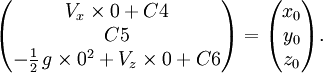 \begin{pmatrix}V_x\times 0+C4 \\ C5 \\ -{1 \over 2}\,g\times 0^2+V_z\times 0+C6 \end{pmatrix} = \begin{pmatrix} x_0 \\ y_0 \\ z_0 \end{pmatrix}.