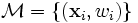 \mathcal{M} = \left\{(\mathbf{x}_i,w_i)\right\}