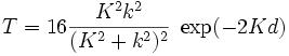 T=16\frac{\Kappa^2k^2}{(\Kappa^2+k^2)^2}\;\exp(-2\Kappa d)