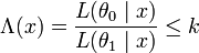 \Lambda(x)=\frac{ L( \theta _{0} \mid x)}{ L (\theta _{1} \mid x)} \leq k