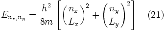E_{n_x,n_y} = \frac{h^2}{8m} \left[ \left( \frac{n_x}{L_x} \right)^2 + \left( \frac{n_y}{L_y} \right)^2 \right] \quad (21) 