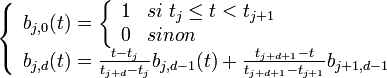 \left\{\begin{array}{ll}b_{j,0}(t)= \left\{
    \begin{array}{ll}
        1 & si\; t_j \leq t < t_{j+1} \\
        0 & sinon
    \end{array}
\right.\\
b_{j,d}(t)= \frac{t-t_j}{t_{j+d}-t_j} b_{j,d-1}(t)+\frac{t_{j+d+1}-t}{t_{j+d+1}-t_{j+1}}b_{j+1,d-1}\end{array}\right.
