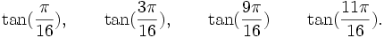  \tan(\frac{\pi}{16}), \qquad \tan(\frac{3\pi}{16}), \qquad \tan(\frac{9\pi}{16}) \qquad  \tan(\frac{11\pi}{16}) . ~