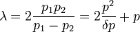 \lambda = 2\frac{p_1 p_2}{p_1 - p_2} = 2\frac{p^2}{\delta p} + p