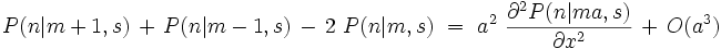 P(n|m+1,s) \, + \, P(n|m-1,s) \, - \, 2 \ P(n|m,s) \ = \ a^2 \ \frac{\partial^2 P(n|ma,s)}{\partial x^2} \, + \, O(a^3)  