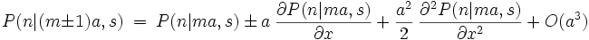 P(n|(m\pm 1)a,s) \ = \ P(n|ma,s) \, \pm \, a \ \frac{\partial P(n|ma,s)}{\partial x} \, + \, \frac{a^2}{2} \ \frac{\partial^2 P(n|ma,s)}{\partial x^2} \, + \, O(a^3) 