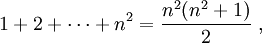 
1+ 2 + \cdots + n^2= \frac{n^2(n^2 + 1)}{2}~,
