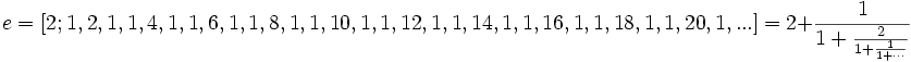 e = [2; 1, 2, 1, 1, 4, 1, 1, 6, 1, 1, 8, 1, 1, 10, 1, 1, 12, 1, 1, 14, 1, 1, 16, 1, 1, 18, 1, 1, 20, 1, ...] = 2 + \frac{1}{1 + \frac{2}{1 + \frac{1}{1 + \cdots}}}