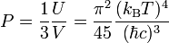 P = \frac{1}{3} \frac{U}{V} = \frac{\pi^2}{45} \frac{(k_{\rm B} T)^4}{(\hbar c)^3}