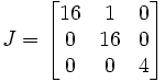 J=\begin{bmatrix}
16 & 1 & 0 \\
0 & 16 & 0 \\
0 & 0 & 4 \end{bmatrix}