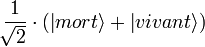 \frac{1}{\sqrt[]{2}} \cdot (\left| mort \right\rangle + \left| vivant \right\rangle)