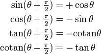 
\begin{align}
\sin(\theta + \tfrac{\pi}{2}) &= +\cos \theta \\
\cos(\theta + \tfrac{\pi}{2}) &= -\sin \theta \\
\tan(\theta + \tfrac{\pi}{2}) &= -\mathrm{cotan} \theta \\
\mathrm{cotan}(\theta + \tfrac{\pi}{2}) &= -\tan \theta
\end{align}
