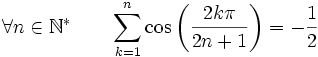  \forall n \in \mathbb{N}^* \qquad \sum_{k=1}^n \cos\left(\frac{2k\pi}{2n+1}\right) = -\frac{1}{2} ~