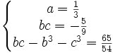  \left\{\begin{matrix} a=\frac{1}{3} \\ bc=-\frac{5}{9} \\ bc - b^3 - c^3=\frac{65}{54} \end{matrix}\right. 