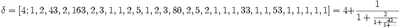 \delta = [4; 1, 2, 43, 2, 163, 2, 3, 1, 1, 2, 5, 1, 2, 3, 80, 2, 5, 2, 1, 1, 1, 33, 1, 1, 53, 1, 1, 1, 1, 1] = 4 + \frac{1}{1 + \frac{2}{1 + \frac{43}{1 + \cdots}}}