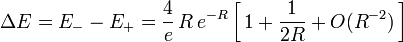  
\Delta E = E_{-} - E_{+} = \frac{4}{e} \, R \, e^{-R} \left[ \, 1 + \frac{1}{2R} + O(R^{-2}) \, \right] 
